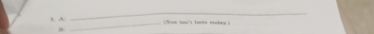 A: 
_ 
_(Sue isn't here today.) 
n.