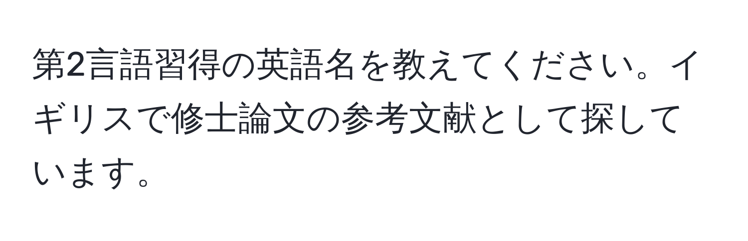 第2言語習得の英語名を教えてください。イギリスで修士論文の参考文献として探しています。