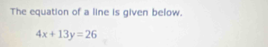 The equation of a line is given below.
4x+13y=26