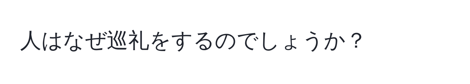 人はなぜ巡礼をするのでしょうか？