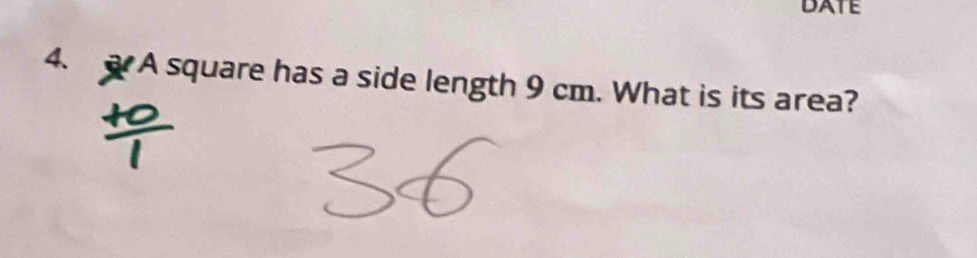 DATE 
4. A square has a side length 9 cm. What is its area?