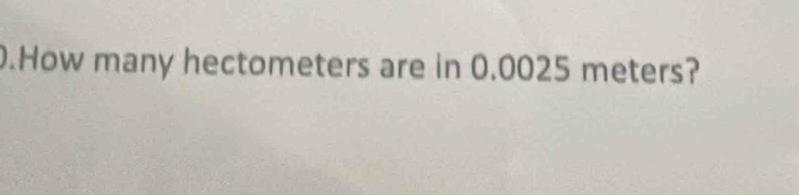 .How many hectometers are in 0.0025 meters?