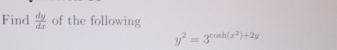 Find  dy/dx  of the following
y^2=3^(cos h(x^2))+2y