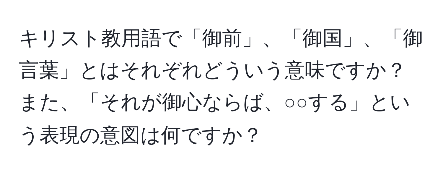 キリスト教用語で「御前」、「御国」、「御言葉」とはそれぞれどういう意味ですか？また、「それが御心ならば、○○する」という表現の意図は何ですか？