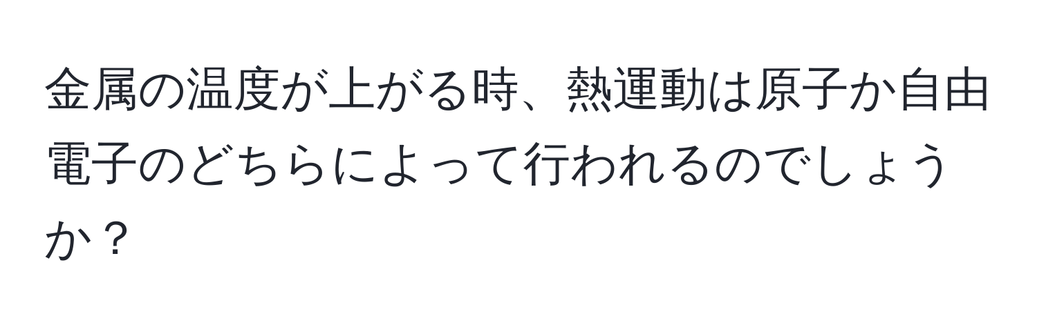 金属の温度が上がる時、熱運動は原子か自由電子のどちらによって行われるのでしょうか？