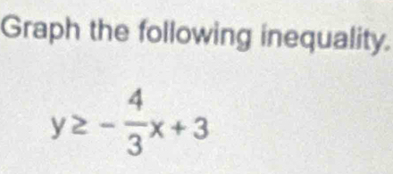 Graph the following inequality.
y≥ - 4/3 x+3