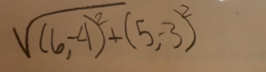 sqrt((6,-4)^2)+(5,-3)^2