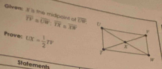 Given: X is the midpoint of overline TV≌ overline UW : overline TX≌ overline XW overline UW, 
Prove: ux= 1/2 Tv
Statements