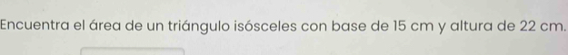 Encuentra el área de un triángulo isósceles con base de 15 cm y altura de 22 cm.