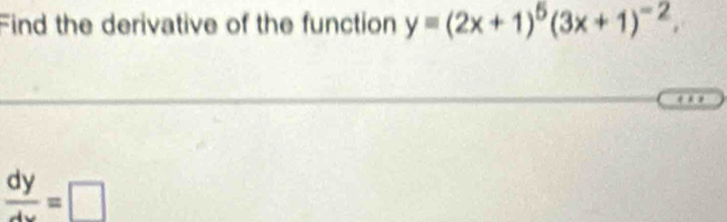 Find the derivative of the function y=(2x+1)^5(3x+1)^-2.
 dy/dx =□