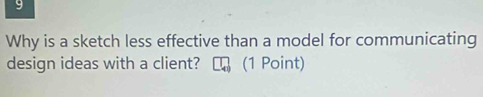 Why is a sketch less effective than a model for communicating 
design ideas with a client? (1 Point)