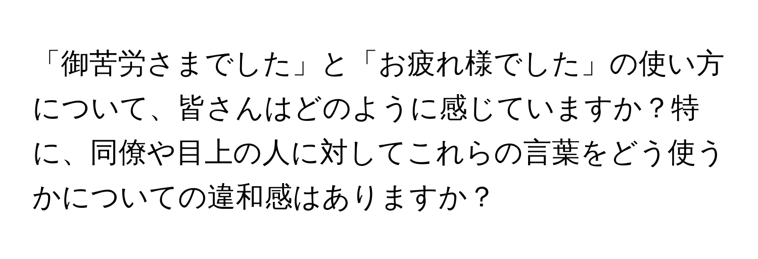 「御苦労さまでした」と「お疲れ様でした」の使い方について、皆さんはどのように感じていますか？特に、同僚や目上の人に対してこれらの言葉をどう使うかについての違和感はありますか？