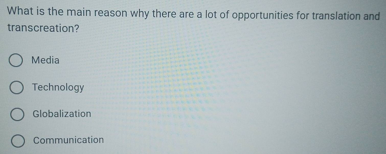 What is the main reason why there are a lot of opportunities for translation and
transcreation?
Media
Technology
Globalization
Communication