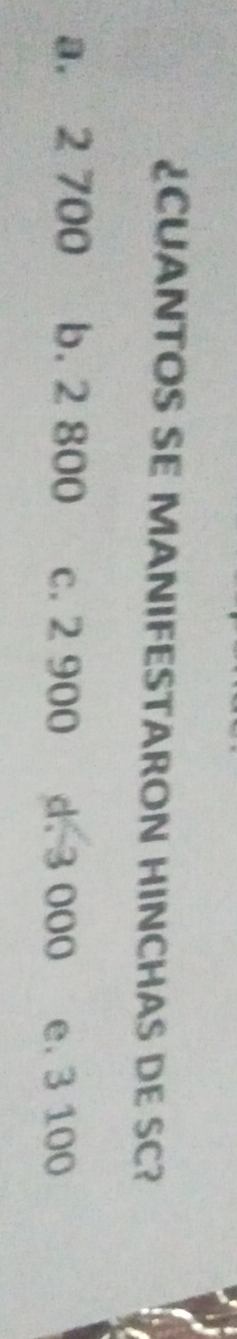 ¿CUANTOS SE MANIFESTARON HINCHAS DE SC?
a. 2 700 b. 2 800 c. 2 900 d. 3 000 e. 3 100