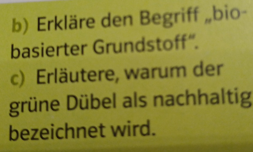 Erkläre den Begriff „bio- 
basierter Grundstoff“. 
c) Erläutere, warum der 
grüne Dübel als nachhaltig 
bezeichnet wird.