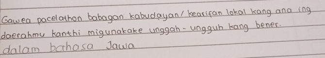 Gawea pacelathon babagan kabudayan/ kearifan lokal kang ana ing 
daerahmu kanthi migunakake unggah-ungguh kang bener. 
dalam bahasa Jawa