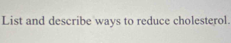 List and describe ways to reduce cholesterol.