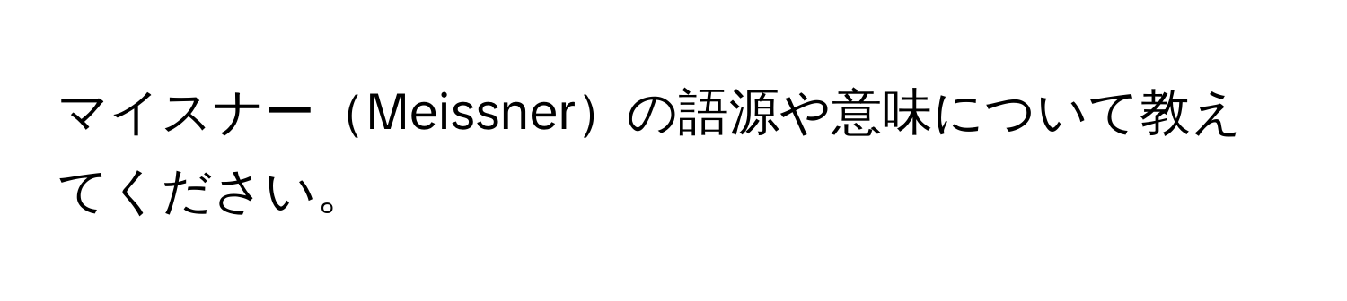 マイスナーMeissnerの語源や意味について教えてください。