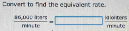 Convert to find the equivalent rate.
 (86,000llters)/minute =□  kllollters/minute 