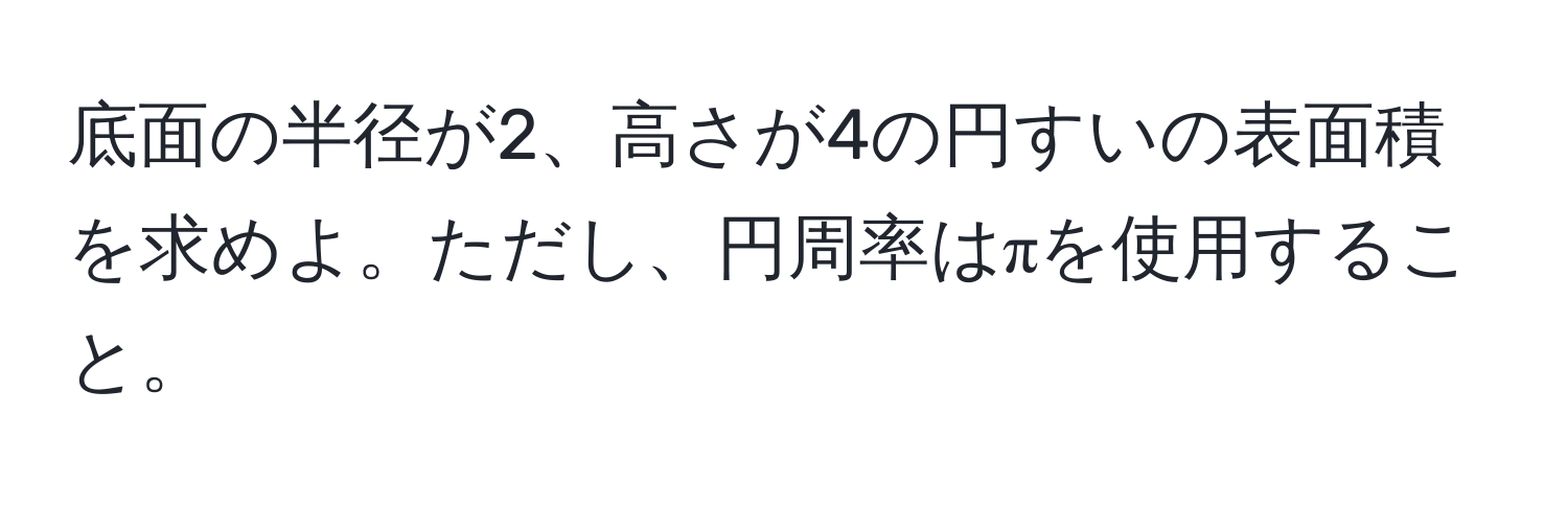 底面の半径が2、高さが4の円すいの表面積を求めよ。ただし、円周率はπを使用すること。