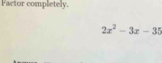 Factor completely.
2x^2-3x-35