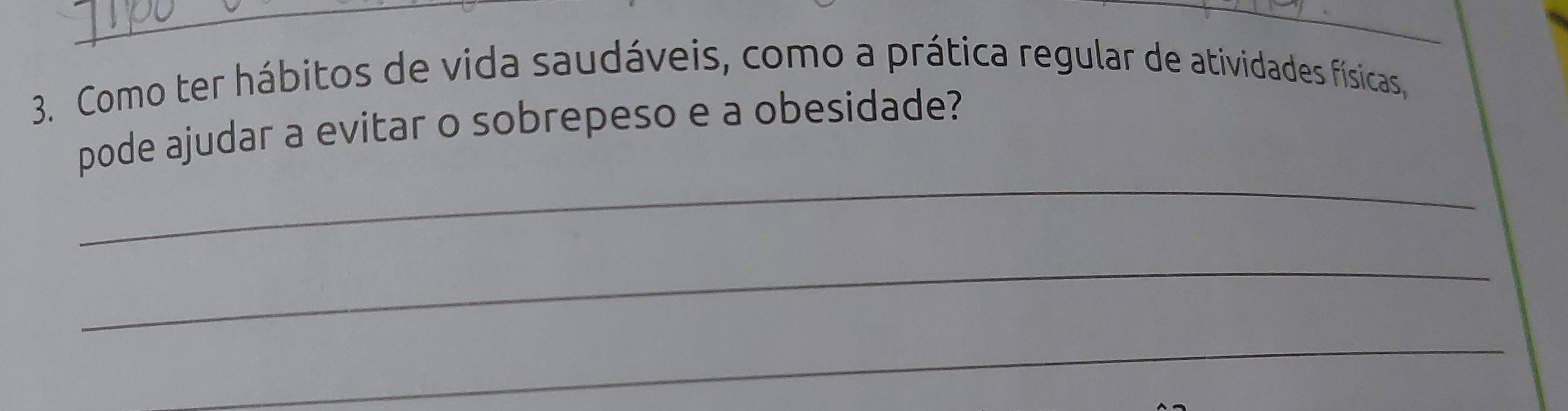 Como ter hábitos de vida saudáveis, como a prática regular de atividades físicas, 
pode ajudar a evitar o sobrepeso e a obesidade? 
_ 
_ 
_