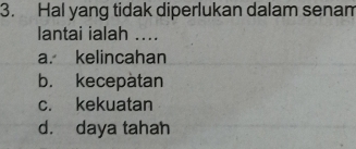 Hal yang tidak diperlukan dalam senam
lantai ialah ....
a. kelincahan
b. kecepatan
c. kekuatan
d. daya tahan