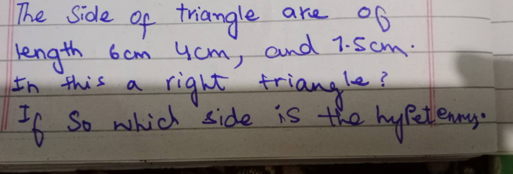 The side of triangle are 06
length 6cm ycm, and 7. 5cm. 
In this a right triangle? 
If so which side is the hypetlenny.