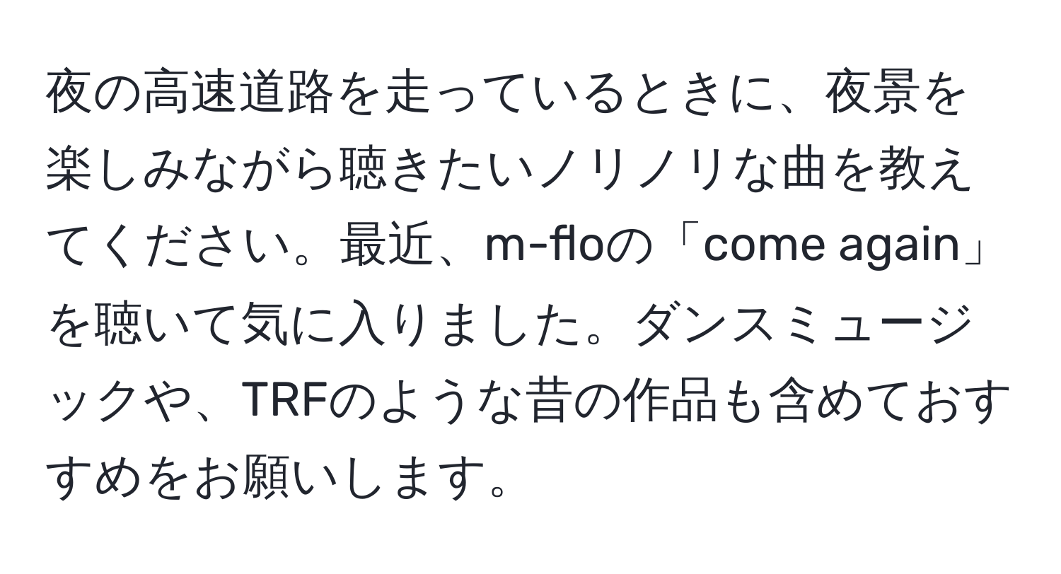 夜の高速道路を走っているときに、夜景を楽しみながら聴きたいノリノリな曲を教えてください。最近、m-floの「come again」を聴いて気に入りました。ダンスミュージックや、TRFのような昔の作品も含めておすすめをお願いします。