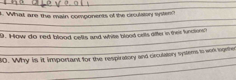 What are the main components of the circulatory system? 
_ 
_ 
9. How do red blood cells and white blood cells differ in their functions? 
_ 
_ 
_ 
80. Why is it important for the respiratory and circulatory systems to work together