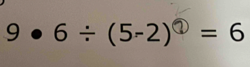 9 ● 6 ÷ (5-2)ª = 6