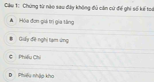 Chứng từ nào sau đây không đủ căn cứ đế ghi số kế toá
A Hóa đơn giá trị gia tăng
B Giấy đề nghị tạm ứng
C Phiếu Chi
D Phiếu nhập kho