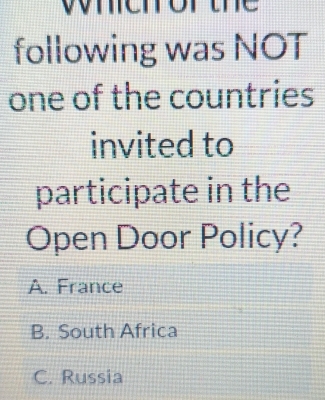 wehor the
following was NOT
one of the countries
invited to
participate in the
Open Door Policy?
A. France
B. South Africa
C. Russia