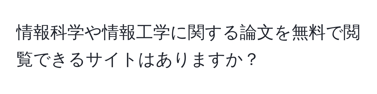 情報科学や情報工学に関する論文を無料で閲覧できるサイトはありますか？