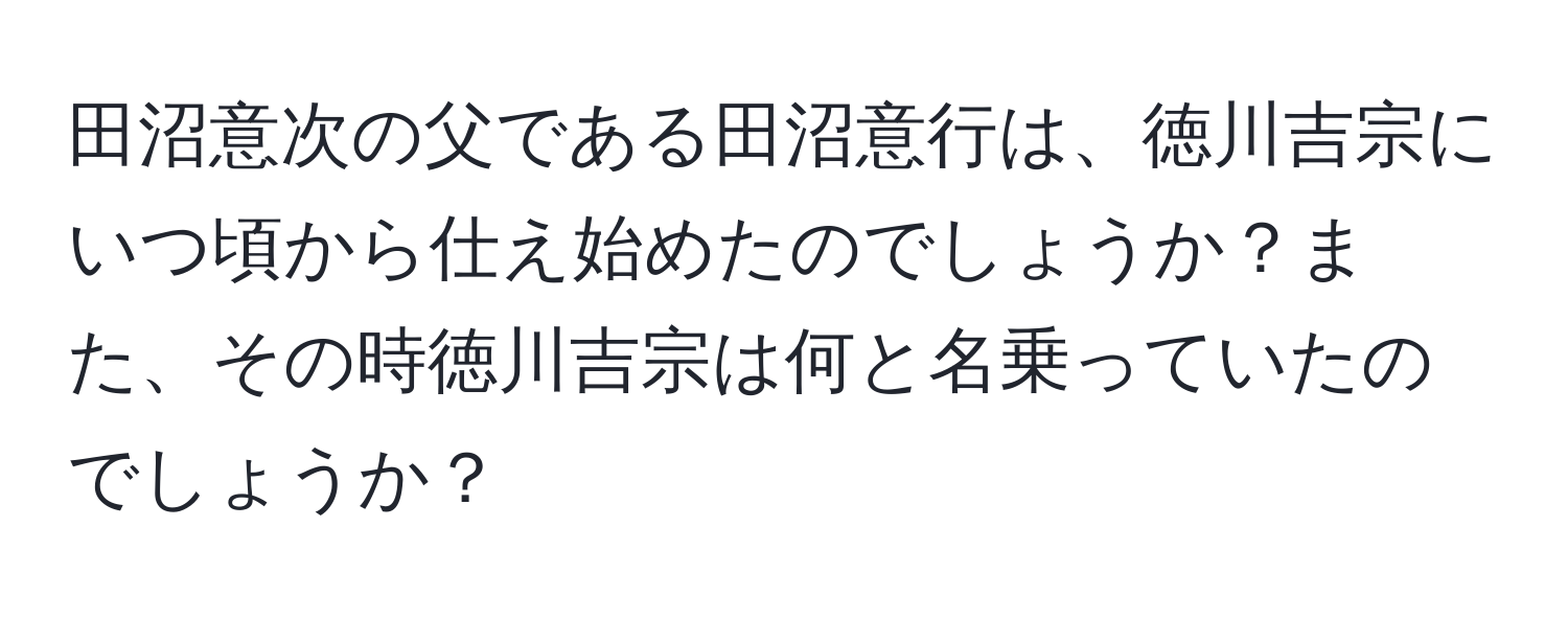 田沼意次の父である田沼意行は、徳川吉宗にいつ頃から仕え始めたのでしょうか？また、その時徳川吉宗は何と名乗っていたのでしょうか？