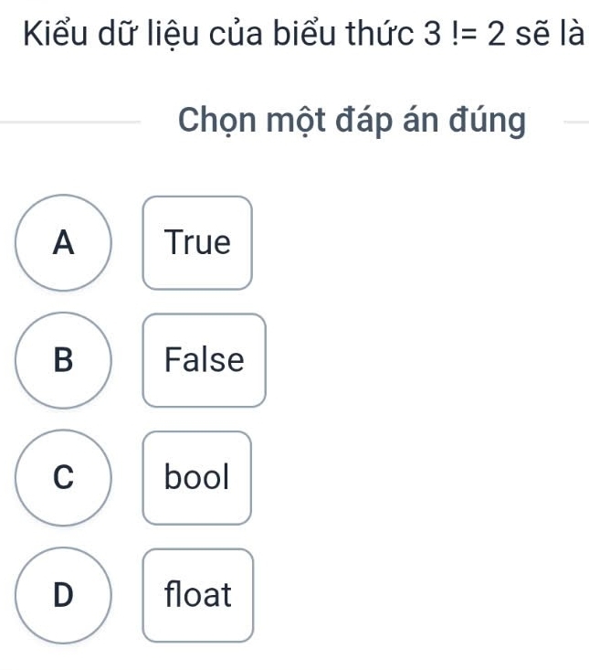 Kiểu dữ liệu của biểu thức 3!=2 sẽ là
Chọn một đáp án đúng
A True
B False
C bool
D float