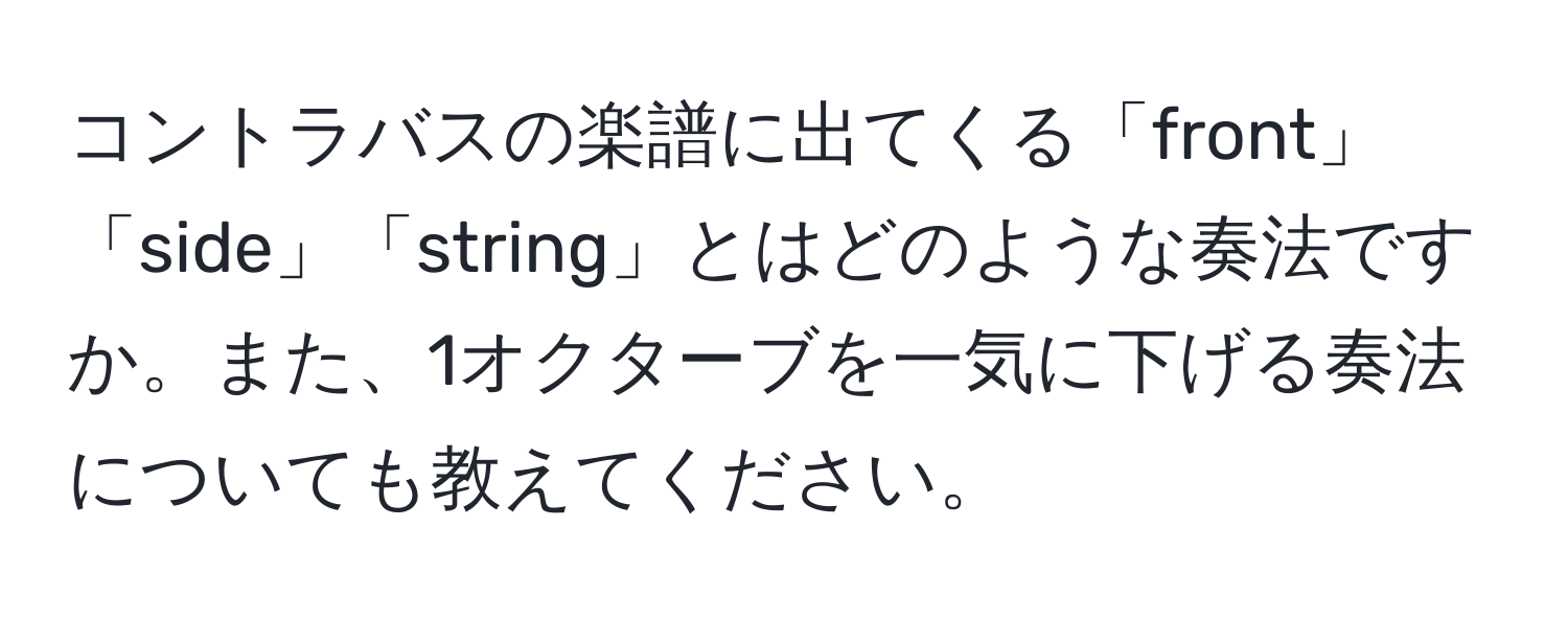 コントラバスの楽譜に出てくる「front」「side」「string」とはどのような奏法ですか。また、1オクターブを一気に下げる奏法についても教えてください。