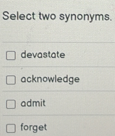 Select two synonyms.
devastate
acknowledge
admit
forget