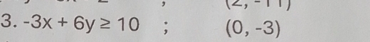 (2,-1)
3. -3x+6y≥ 10; (0,-3)
