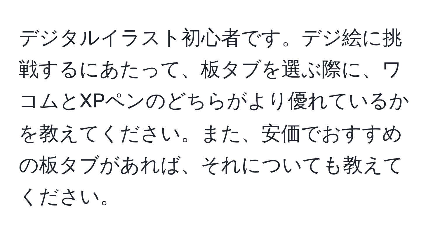 デジタルイラスト初心者です。デジ絵に挑戦するにあたって、板タブを選ぶ際に、ワコムとXPペンのどちらがより優れているかを教えてください。また、安価でおすすめの板タブがあれば、それについても教えてください。