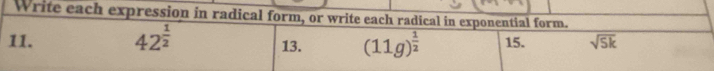 Write each expression in radical form, or write each radical in exponential form. 
11. 42^(frac 1)2 13. (11g)^ 1/2  15. overline sqrt(5k)