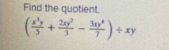 Find the quotient.
( x^3y/5 + 2xy^2/3 - 3xy^4/7 )/ xy