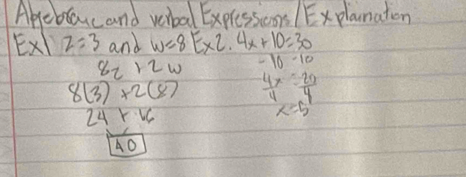 Apeblaycand verbal Explessioons / Explanaton 
Ex z=3 and w=8E* 2.4x+10=30
8_2+2w
-10-10
8(3)+2(8)
 4x/4 = 20/4 
24+16
x=5
40