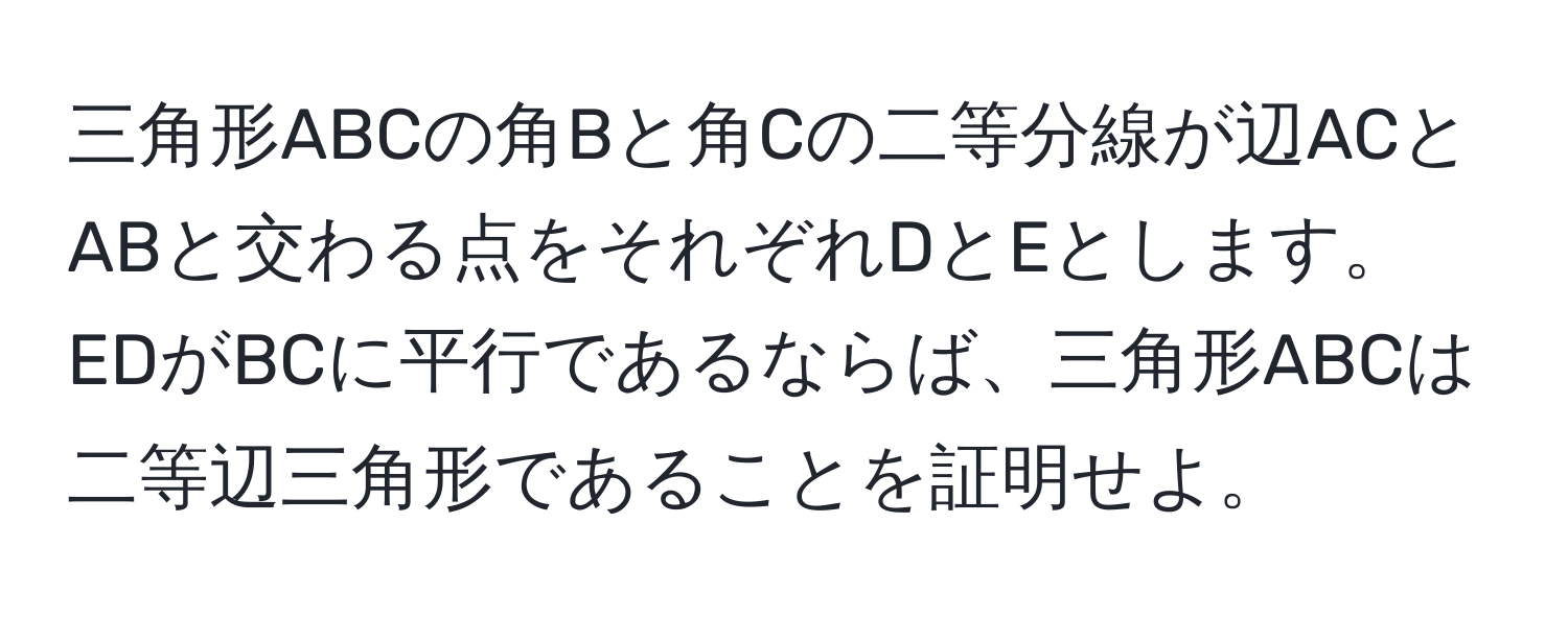 三角形ABCの角Bと角Cの二等分線が辺ACとABと交わる点をそれぞれDとEとします。EDがBCに平行であるならば、三角形ABCは二等辺三角形であることを証明せよ。