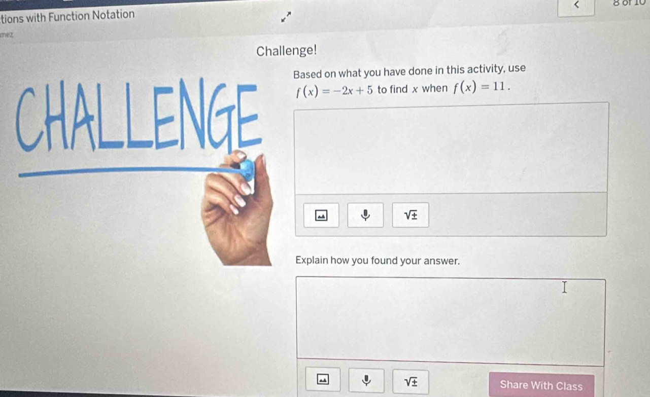 < 80010 
tions with Function Notation 
mez 
Challenge! 
sed on what you have done in this activity, use
f(x)=-2x+5 to find x when f(x)=11.
sqrt(± )
plain how you found your answer.
sqrt(± )
^ Share With Class