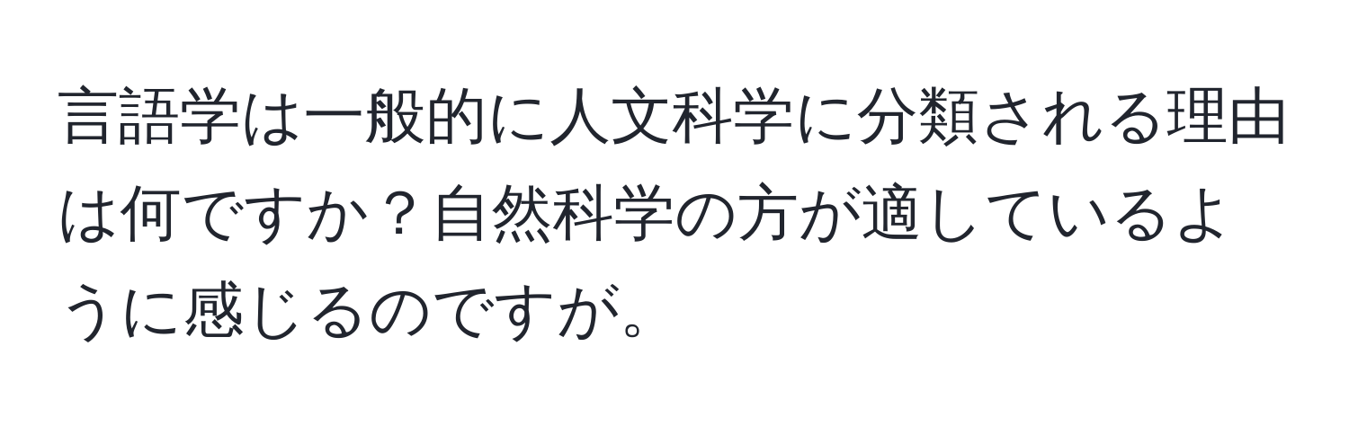 言語学は一般的に人文科学に分類される理由は何ですか？自然科学の方が適しているように感じるのですが。