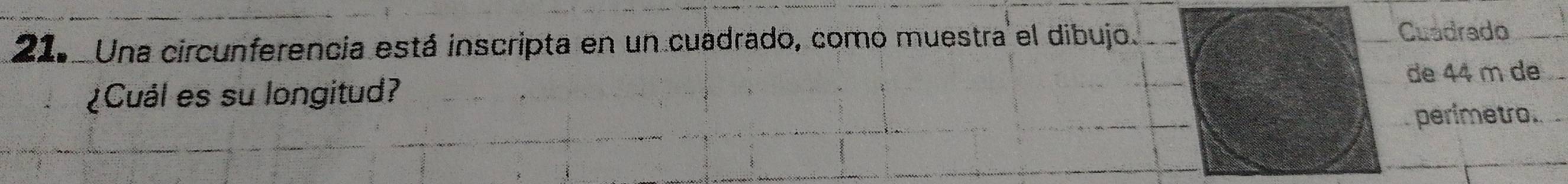 Una circunferencia está inscripta en un cuadrado, como muestra el dibujo. 
Cuadrado 
de 44 m de 
¿Cuál es su longitud? 
perimetro.