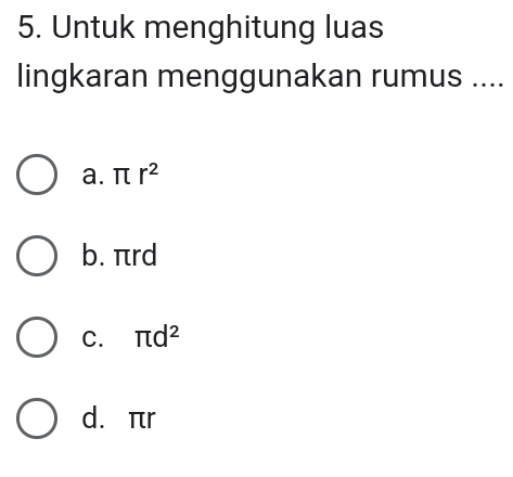 Untuk menghitung luas
lingkaran menggunakan rumus ....
a. π r^2
b. πrd
C. π d^2
d. πr