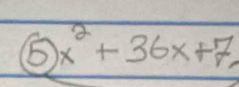 ⑤ x^2+36x+7