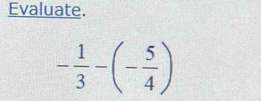 Evaluate.
- 1/3 -(- 5/4 )